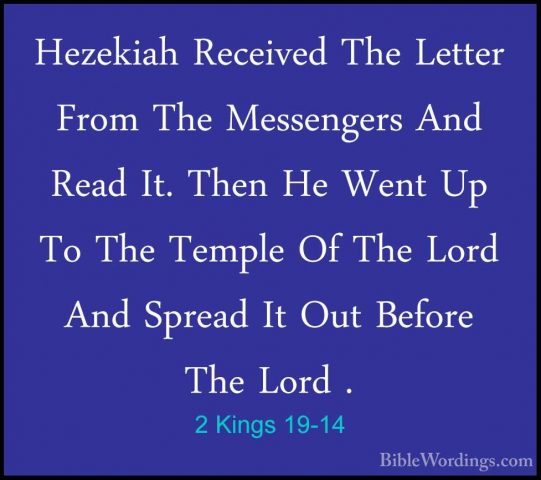 2 Kings 19-14 - Hezekiah Received The Letter From The MessengersHezekiah Received The Letter From The Messengers And Read It. Then He Went Up To The Temple Of The Lord And Spread It Out Before The Lord . 