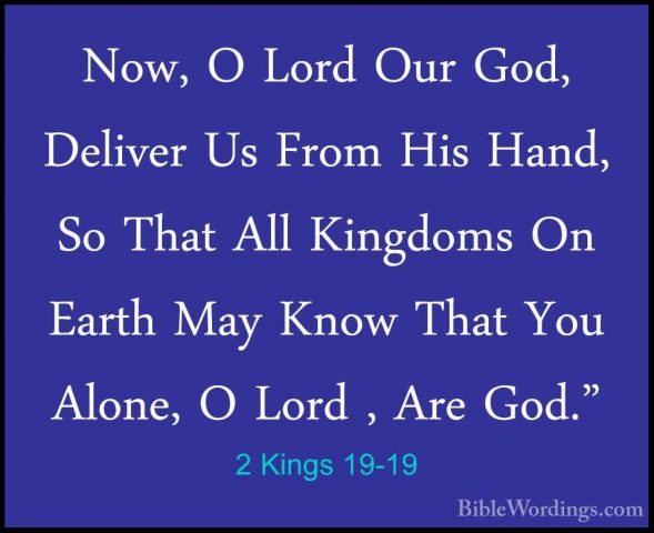 2 Kings 19-19 - Now, O Lord Our God, Deliver Us From His Hand, SoNow, O Lord Our God, Deliver Us From His Hand, So That All Kingdoms On Earth May Know That You Alone, O Lord , Are God." 