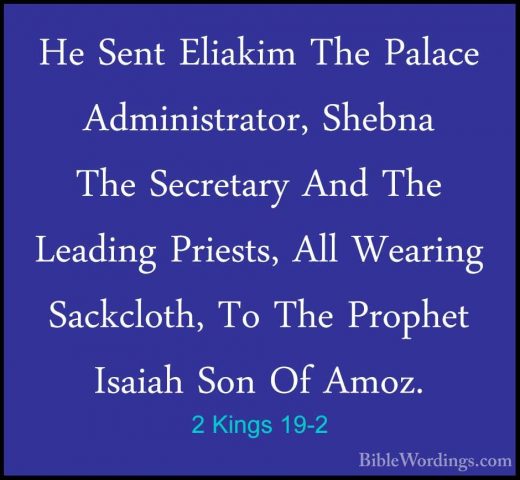 2 Kings 19-2 - He Sent Eliakim The Palace Administrator, Shebna THe Sent Eliakim The Palace Administrator, Shebna The Secretary And The Leading Priests, All Wearing Sackcloth, To The Prophet Isaiah Son Of Amoz. 