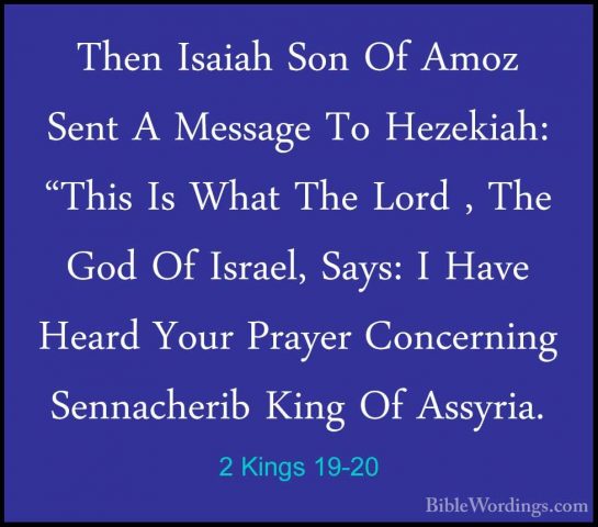 2 Kings 19-20 - Then Isaiah Son Of Amoz Sent A Message To HezekiaThen Isaiah Son Of Amoz Sent A Message To Hezekiah: "This Is What The Lord , The God Of Israel, Says: I Have Heard Your Prayer Concerning Sennacherib King Of Assyria. 