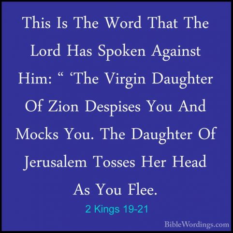 2 Kings 19-21 - This Is The Word That The Lord Has Spoken AgainstThis Is The Word That The Lord Has Spoken Against Him: " 'The Virgin Daughter Of Zion Despises You And Mocks You. The Daughter Of Jerusalem Tosses Her Head As You Flee. 