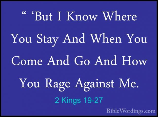 2 Kings 19-27 - " 'But I Know Where You Stay And When You Come An" 'But I Know Where You Stay And When You Come And Go And How You Rage Against Me. 