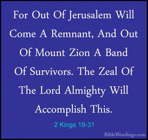 2 Kings 19-31 - For Out Of Jerusalem Will Come A Remnant, And OutFor Out Of Jerusalem Will Come A Remnant, And Out Of Mount Zion A Band Of Survivors. The Zeal Of The Lord Almighty Will Accomplish This. 