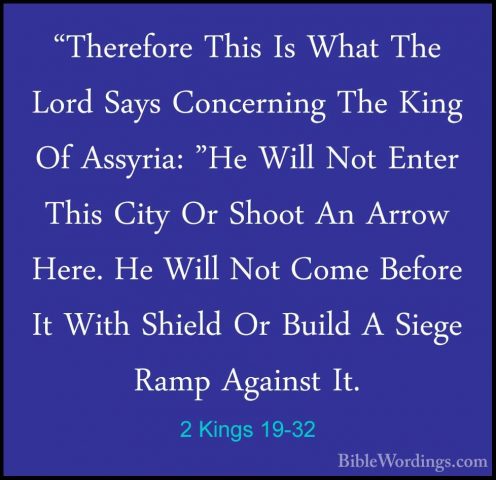 2 Kings 19-32 - "Therefore This Is What The Lord Says Concerning"Therefore This Is What The Lord Says Concerning The King Of Assyria: "He Will Not Enter This City Or Shoot An Arrow Here. He Will Not Come Before It With Shield Or Build A Siege Ramp Against It. 
