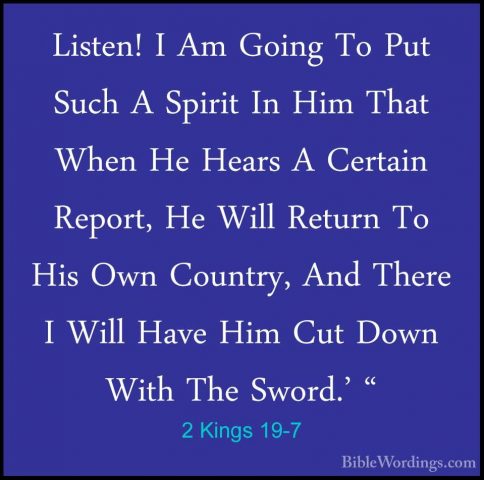 2 Kings 19-7 - Listen! I Am Going To Put Such A Spirit In Him ThaListen! I Am Going To Put Such A Spirit In Him That When He Hears A Certain Report, He Will Return To His Own Country, And There I Will Have Him Cut Down With The Sword.' " 