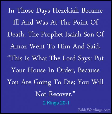 2 Kings 20-1 - In Those Days Hezekiah Became Ill And Was At The PIn Those Days Hezekiah Became Ill And Was At The Point Of Death. The Prophet Isaiah Son Of Amoz Went To Him And Said, "This Is What The Lord Says: Put Your House In Order, Because You Are Going To Die; You Will Not Recover." 