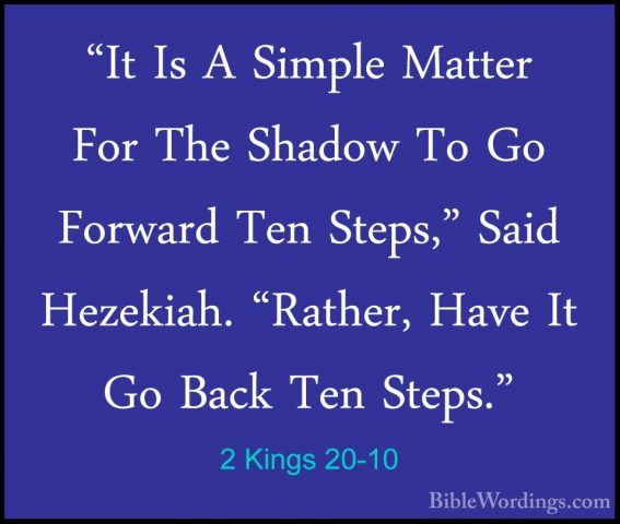 2 Kings 20-10 - "It Is A Simple Matter For The Shadow To Go Forwa"It Is A Simple Matter For The Shadow To Go Forward Ten Steps," Said Hezekiah. "Rather, Have It Go Back Ten Steps." 