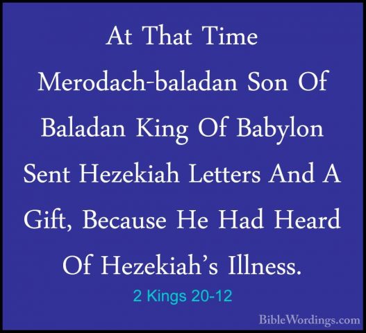 2 Kings 20-12 - At That Time Merodach-baladan Son Of Baladan KingAt That Time Merodach-baladan Son Of Baladan King Of Babylon Sent Hezekiah Letters And A Gift, Because He Had Heard Of Hezekiah's Illness. 