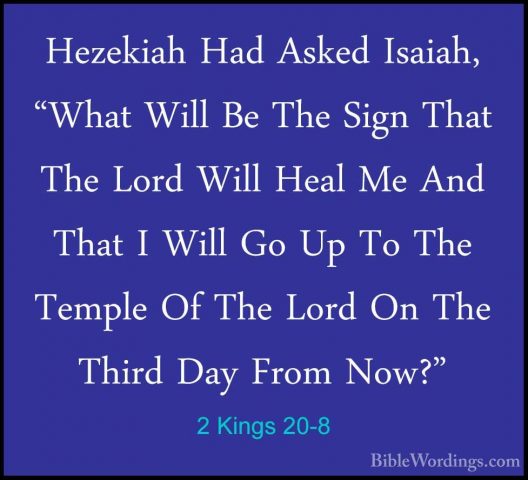 2 Kings 20-8 - Hezekiah Had Asked Isaiah, "What Will Be The SignHezekiah Had Asked Isaiah, "What Will Be The Sign That The Lord Will Heal Me And That I Will Go Up To The Temple Of The Lord On The Third Day From Now?" 