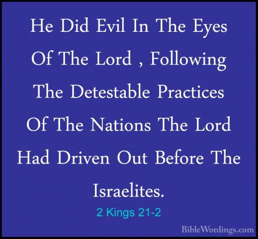 2 Kings 21-2 - He Did Evil In The Eyes Of The Lord , Following ThHe Did Evil In The Eyes Of The Lord , Following The Detestable Practices Of The Nations The Lord Had Driven Out Before The Israelites. 