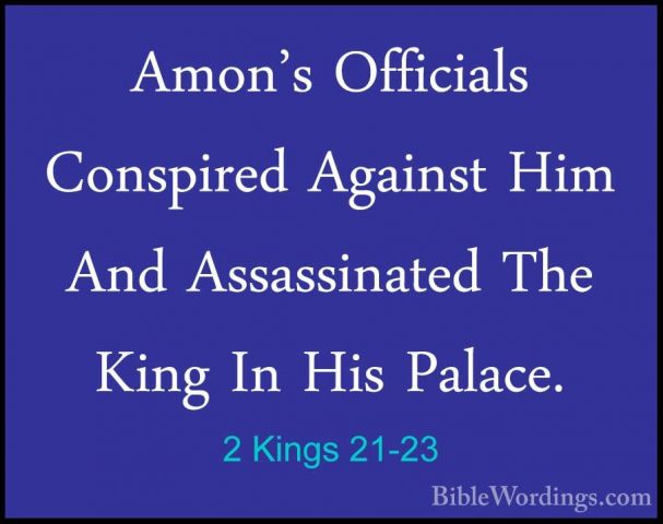 2 Kings 21-23 - Amon's Officials Conspired Against Him And AssassAmon's Officials Conspired Against Him And Assassinated The King In His Palace. 