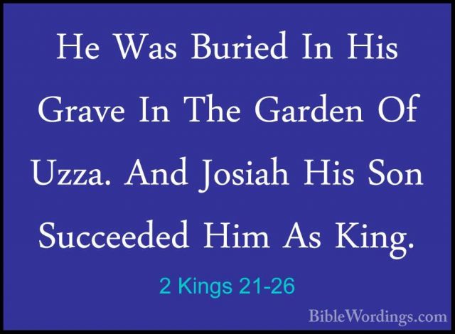 2 Kings 21-26 - He Was Buried In His Grave In The Garden Of Uzza.He Was Buried In His Grave In The Garden Of Uzza. And Josiah His Son Succeeded Him As King.