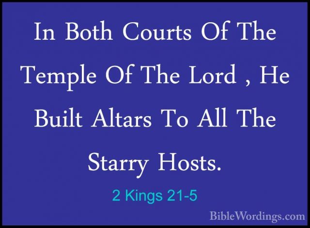 2 Kings 21-5 - In Both Courts Of The Temple Of The Lord , He BuilIn Both Courts Of The Temple Of The Lord , He Built Altars To All The Starry Hosts. 
