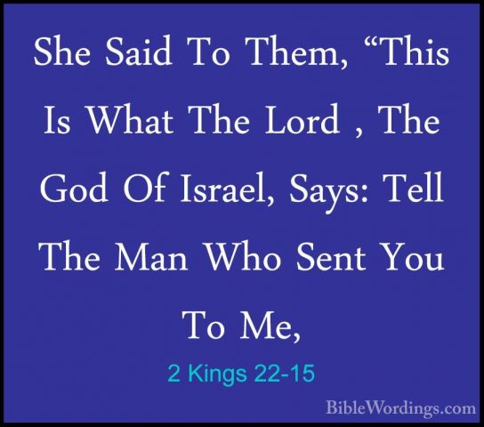 2 Kings 22-15 - She Said To Them, "This Is What The Lord , The GoShe Said To Them, "This Is What The Lord , The God Of Israel, Says: Tell The Man Who Sent You To Me, 