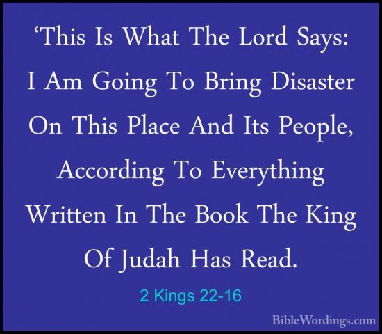 2 Kings 22-16 - 'This Is What The Lord Says: I Am Going To Bring'This Is What The Lord Says: I Am Going To Bring Disaster On This Place And Its People, According To Everything Written In The Book The King Of Judah Has Read. 