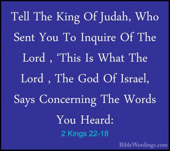 2 Kings 22-18 - Tell The King Of Judah, Who Sent You To Inquire OTell The King Of Judah, Who Sent You To Inquire Of The Lord , 'This Is What The Lord , The God Of Israel, Says Concerning The Words You Heard: 