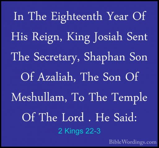 2 Kings 22-3 - In The Eighteenth Year Of His Reign, King Josiah SIn The Eighteenth Year Of His Reign, King Josiah Sent The Secretary, Shaphan Son Of Azaliah, The Son Of Meshullam, To The Temple Of The Lord . He Said: 