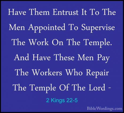 2 Kings 22-5 - Have Them Entrust It To The Men Appointed To SuperHave Them Entrust It To The Men Appointed To Supervise The Work On The Temple. And Have These Men Pay The Workers Who Repair The Temple Of The Lord - 