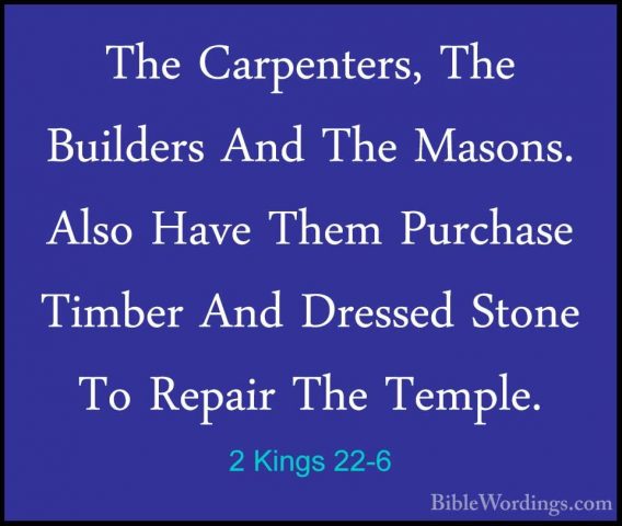 2 Kings 22-6 - The Carpenters, The Builders And The Masons. AlsoThe Carpenters, The Builders And The Masons. Also Have Them Purchase Timber And Dressed Stone To Repair The Temple. 