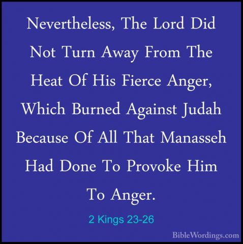 2 Kings 23-26 - Nevertheless, The Lord Did Not Turn Away From TheNevertheless, The Lord Did Not Turn Away From The Heat Of His Fierce Anger, Which Burned Against Judah Because Of All That Manasseh Had Done To Provoke Him To Anger. 
