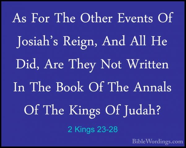 2 Kings 23-28 - As For The Other Events Of Josiah's Reign, And AlAs For The Other Events Of Josiah's Reign, And All He Did, Are They Not Written In The Book Of The Annals Of The Kings Of Judah? 