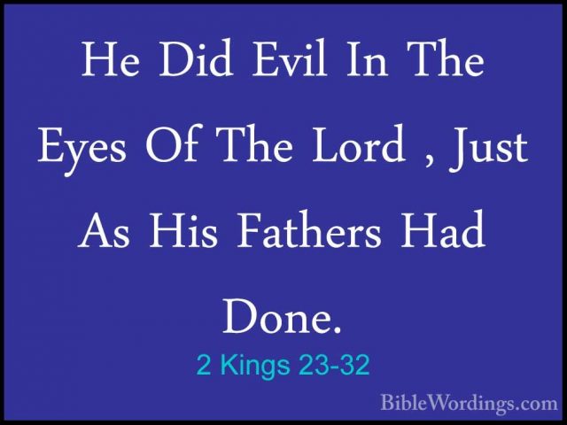 2 Kings 23-32 - He Did Evil In The Eyes Of The Lord , Just As HisHe Did Evil In The Eyes Of The Lord , Just As His Fathers Had Done. 