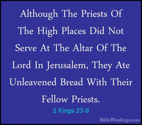 2 Kings 23-9 - Although The Priests Of The High Places Did Not SeAlthough The Priests Of The High Places Did Not Serve At The Altar Of The Lord In Jerusalem, They Ate Unleavened Bread With Their Fellow Priests. 