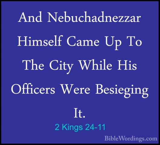 2 Kings 24-11 - And Nebuchadnezzar Himself Came Up To The City WhAnd Nebuchadnezzar Himself Came Up To The City While His Officers Were Besieging It. 