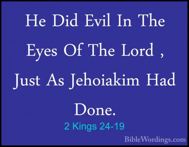 2 Kings 24-19 - He Did Evil In The Eyes Of The Lord , Just As JehHe Did Evil In The Eyes Of The Lord , Just As Jehoiakim Had Done. 