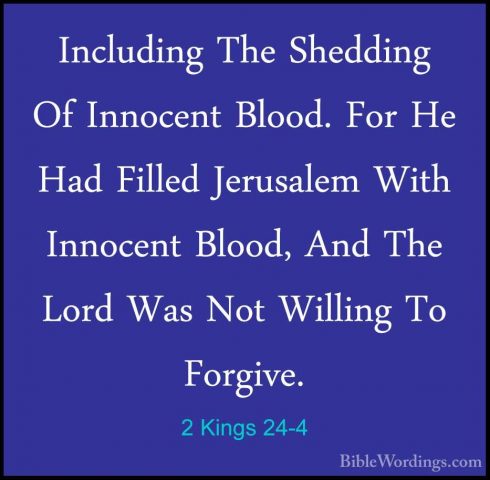 2 Kings 24-4 - Including The Shedding Of Innocent Blood. For He HIncluding The Shedding Of Innocent Blood. For He Had Filled Jerusalem With Innocent Blood, And The Lord Was Not Willing To Forgive. 