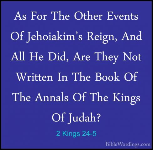 2 Kings 24-5 - As For The Other Events Of Jehoiakim's Reign, AndAs For The Other Events Of Jehoiakim's Reign, And All He Did, Are They Not Written In The Book Of The Annals Of The Kings Of Judah? 