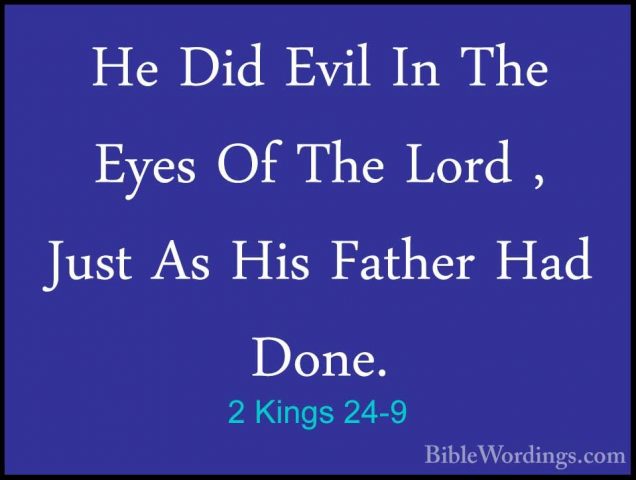 2 Kings 24-9 - He Did Evil In The Eyes Of The Lord , Just As HisHe Did Evil In The Eyes Of The Lord , Just As His Father Had Done. 