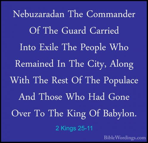 2 Kings 25-11 - Nebuzaradan The Commander Of The Guard Carried InNebuzaradan The Commander Of The Guard Carried Into Exile The People Who Remained In The City, Along With The Rest Of The Populace And Those Who Had Gone Over To The King Of Babylon. 