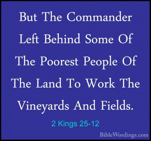 2 Kings 25-12 - But The Commander Left Behind Some Of The PoorestBut The Commander Left Behind Some Of The Poorest People Of The Land To Work The Vineyards And Fields. 