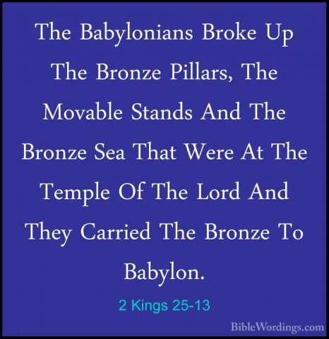 2 Kings 25-13 - The Babylonians Broke Up The Bronze Pillars, TheThe Babylonians Broke Up The Bronze Pillars, The Movable Stands And The Bronze Sea That Were At The Temple Of The Lord And They Carried The Bronze To Babylon. 