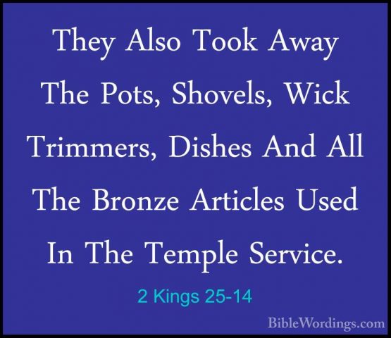 2 Kings 25-14 - They Also Took Away The Pots, Shovels, Wick TrimmThey Also Took Away The Pots, Shovels, Wick Trimmers, Dishes And All The Bronze Articles Used In The Temple Service. 