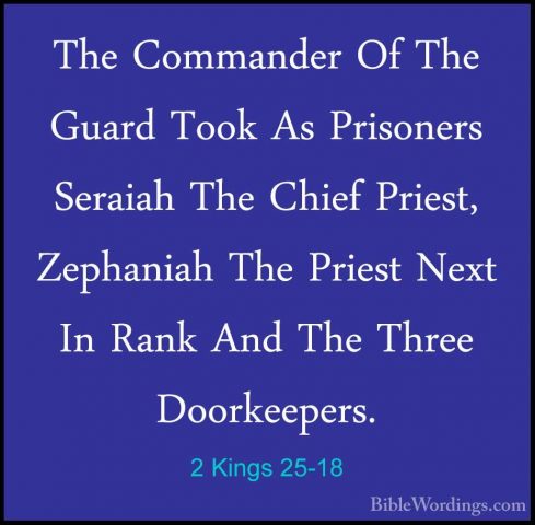 2 Kings 25-18 - The Commander Of The Guard Took As Prisoners SeraThe Commander Of The Guard Took As Prisoners Seraiah The Chief Priest, Zephaniah The Priest Next In Rank And The Three Doorkeepers. 