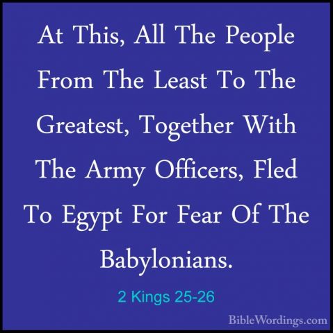 2 Kings 25-26 - At This, All The People From The Least To The GreAt This, All The People From The Least To The Greatest, Together With The Army Officers, Fled To Egypt For Fear Of The Babylonians. 