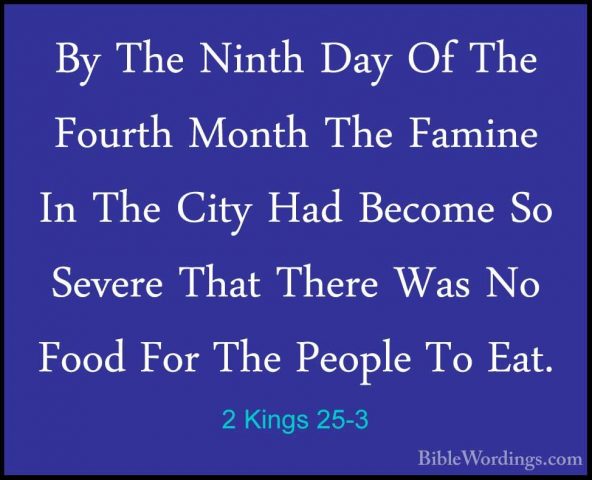 2 Kings 25-3 - By The Ninth Day Of The Fourth Month The Famine InBy The Ninth Day Of The Fourth Month The Famine In The City Had Become So Severe That There Was No Food For The People To Eat. 