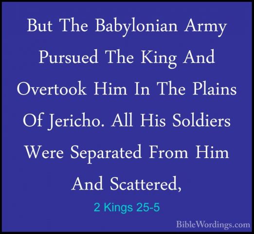2 Kings 25-5 - But The Babylonian Army Pursued The King And OvertBut The Babylonian Army Pursued The King And Overtook Him In The Plains Of Jericho. All His Soldiers Were Separated From Him And Scattered, 