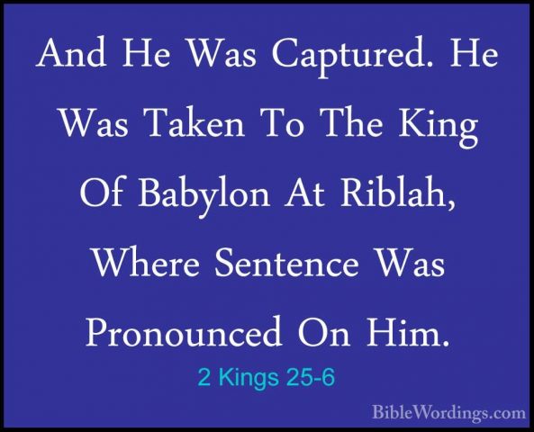 2 Kings 25-6 - And He Was Captured. He Was Taken To The King Of BAnd He Was Captured. He Was Taken To The King Of Babylon At Riblah, Where Sentence Was Pronounced On Him. 