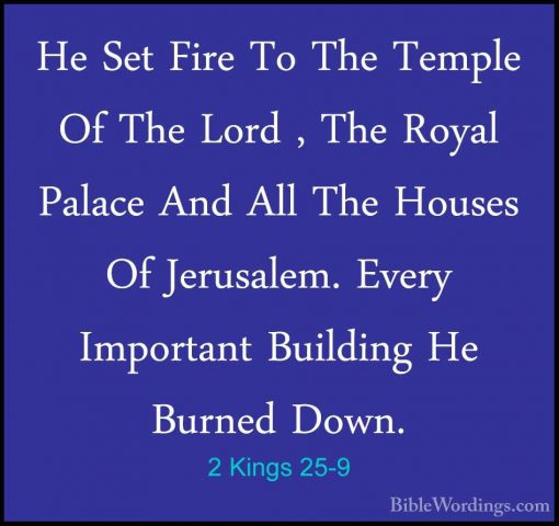 2 Kings 25-9 - He Set Fire To The Temple Of The Lord , The RoyalHe Set Fire To The Temple Of The Lord , The Royal Palace And All The Houses Of Jerusalem. Every Important Building He Burned Down. 