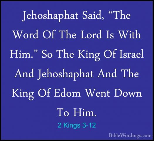 2 Kings 3-12 - Jehoshaphat Said, "The Word Of The Lord Is With HiJehoshaphat Said, "The Word Of The Lord Is With Him." So The King Of Israel And Jehoshaphat And The King Of Edom Went Down To Him. 