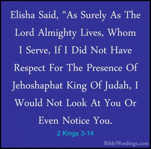 2 Kings 3-14 - Elisha Said, "As Surely As The Lord Almighty LivesElisha Said, "As Surely As The Lord Almighty Lives, Whom I Serve, If I Did Not Have Respect For The Presence Of Jehoshaphat King Of Judah, I Would Not Look At You Or Even Notice You. 