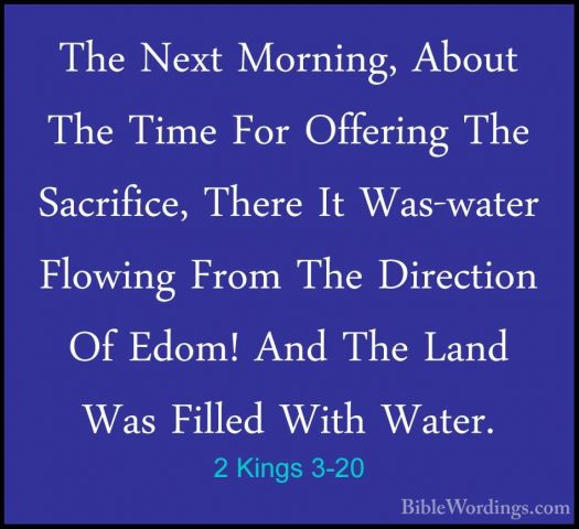 2 Kings 3-20 - The Next Morning, About The Time For Offering TheThe Next Morning, About The Time For Offering The Sacrifice, There It Was-water Flowing From The Direction Of Edom! And The Land Was Filled With Water. 