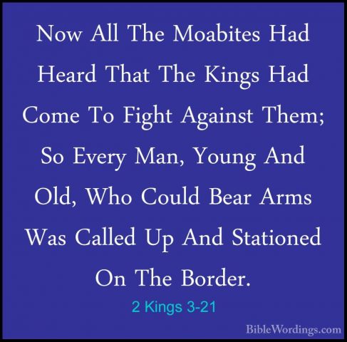 2 Kings 3-21 - Now All The Moabites Had Heard That The Kings HadNow All The Moabites Had Heard That The Kings Had Come To Fight Against Them; So Every Man, Young And Old, Who Could Bear Arms Was Called Up And Stationed On The Border. 