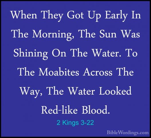 2 Kings 3-22 - When They Got Up Early In The Morning, The Sun WasWhen They Got Up Early In The Morning, The Sun Was Shining On The Water. To The Moabites Across The Way, The Water Looked Red-like Blood. 