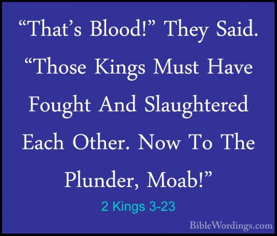 2 Kings 3-23 - "That's Blood!" They Said. "Those Kings Must Have"That's Blood!" They Said. "Those Kings Must Have Fought And Slaughtered Each Other. Now To The Plunder, Moab!" 