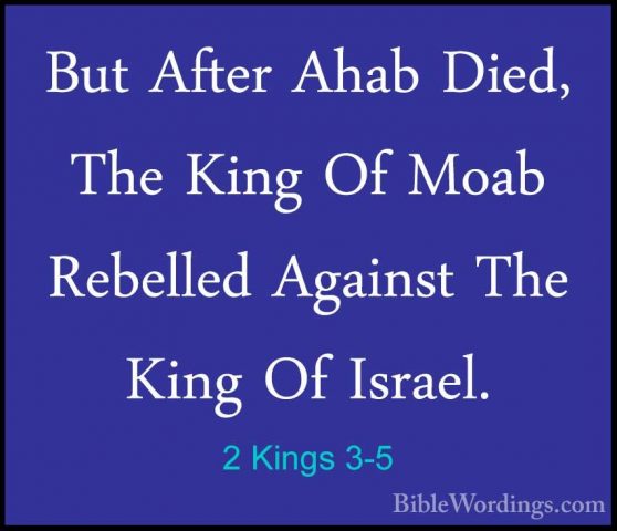 2 Kings 3-5 - But After Ahab Died, The King Of Moab Rebelled AgaiBut After Ahab Died, The King Of Moab Rebelled Against The King Of Israel. 