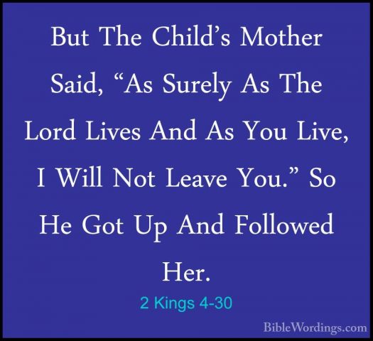 2 Kings 4-30 - But The Child's Mother Said, "As Surely As The LorBut The Child's Mother Said, "As Surely As The Lord Lives And As You Live, I Will Not Leave You." So He Got Up And Followed Her. 